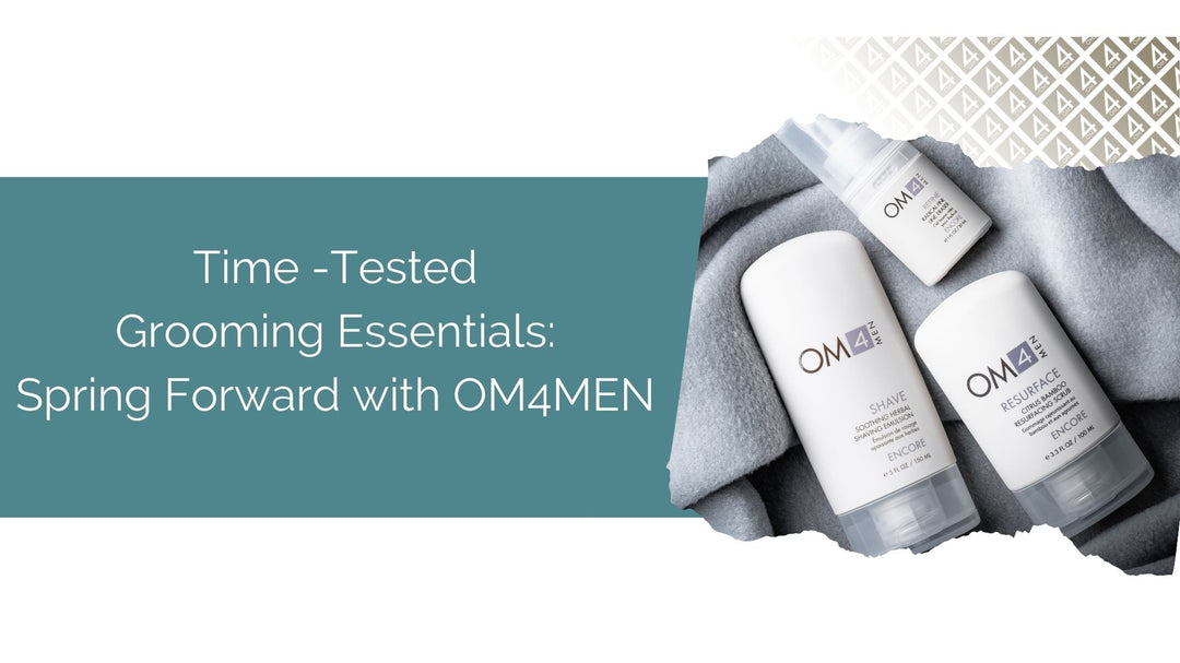 Time - Tested Grooming Essentials: Spring Forward with OM4MEN