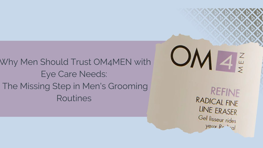 Why Men Should Trust OM4MEN with Eye Care Needs: The Missing Step in Men's Grooming Routines